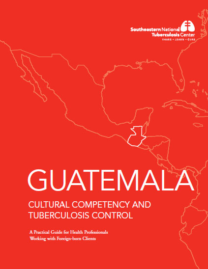 Guatemala Cultural Competency and Tuberculosis Control: A Practical Guide for Health Professionals Working with Foreign-Born Clients