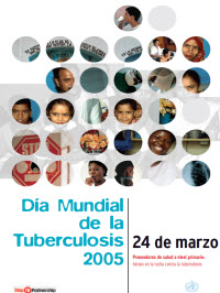 Dia Mundial de la Tuberculosis 2005: Proveedores de Salud a Nivel Primario: Heroes en la Lucha Contra la Tuberculosis[World TB Day 2005: Frontline TB Care Providers: Heroes in the Fight Against Tuberculosis  ]