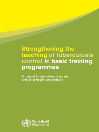 Strengthening the Teaching of Tuberculosis Control in Basic Training Programmes - A Manual for Instructors of Nurses and Other Health Care Workers