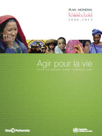 Plan Mondial Halte a la Tuberculosis 2006-2015: Agir Pour La Vie - Vers Un Monde Sans Tuberculosis][The Global Plan to Stop TB 2006-2015: Actions for Life - Towards a World Free of Tuberculosis]