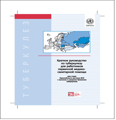 КРАТКОЕ РУКОВОДСТВО ПО ТУБЕРКУЛЕЗУ ДЛЯ РАБОТНИКОВ ПЕРВИЧНОЙ МЕДИКО-САНИТАРНОЙ ПОМОЩИ ДЛЯ СТРАН ЕВРОПЕЙСКОГО РЕГИОНА ВОЗ С ВЫСОКИМ И СРЕДНИМ БРЕМЕНЕМ ТУБЕРКУЛЕЗА     [Brief Guide on Tuberculosis Control for Primary Health Care Providers]