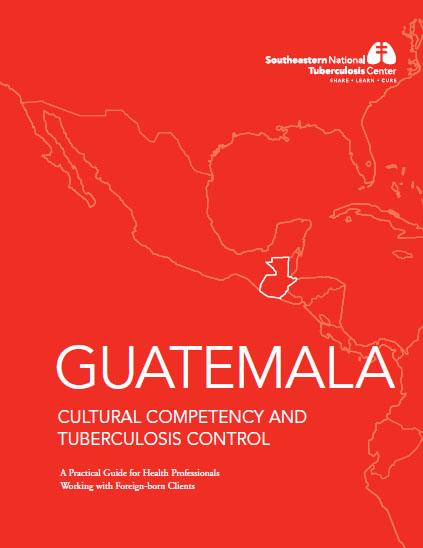  Guatemala Cultural Competency and Tuberculosis Control: A Practical Guide for Health Professionals Working with Foreign-Born Clients 