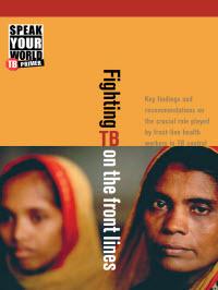  Speak Your World Primer: Fighting TB on the Front Lines - Key Findings and Recommendations on the Crucial Role Played By Front-line Health Workers in TB Control 