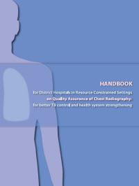  Handbook for District Hospitals in Resource Constrained Settings on Quality Assurance of Chest Radiography: for Better TB Control and Health System Strengthening 