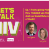 Let's Talk HIV: Reimagining Medicaid, How Medicaid Can Help Address Social Determinants of Health (Web)