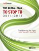  The Global Plan to Stop TB 2011-2015: Transforming the Fight-Towards Elimination of Tuberculosis 