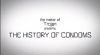Go to video on the history of condoms. 