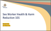 Sex Worker Health & Harm Reduction 101 (pptx)